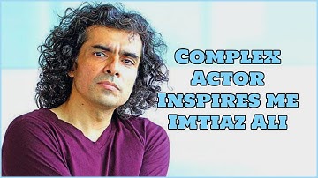 Complex Actor Inspires me - Imtiaz Ali