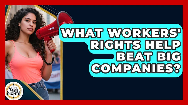 What Workers' Rights Help Beat Big Companies? - Guide To Your Rights
