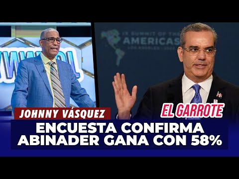 Johnny Vásquez | Encuesta confirma a Luis Abinader como Ganador con un 58% | El Garrote