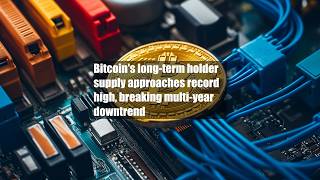 Bitcoin's long-term holder supply approaches record high, breaking multi-year downtrend