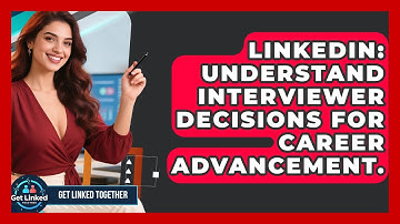 LinkedIn: Understand Interviewer Decisions For Career Advancement. - Get Linked Together