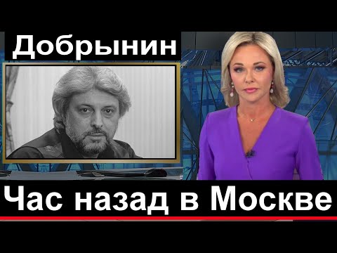 Первый канал СЕГОДНЯ сообщил...  в Москве Вячеслав Добрынин