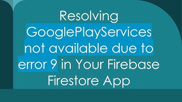 Resolving GooglePlayServices not available due to error 9 in Your Firebase Firestore App