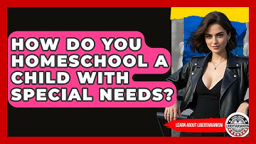 How Do You Homeschool A Child With Special Needs? - Learn About Libertarianism