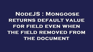 NodeJS : Mongoose returns default value for field even when the field removed from the document