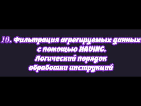 10. Фильтрация агрегируемых данных с помощью HAVING и логический порядок обработки инструкций