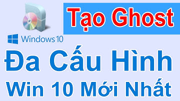 Hướng Dẫn Tạo Ghost Đa Cấu Hình Windows 10 Mới Nhất Chi Tiết Nhất