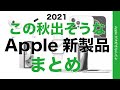 2021年 この秋に出そうな噂のApple新製品まとめ・もうすぐ発表＆発売？