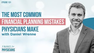 The Most Common Financial Planning Mistakes Physicians Make w/ Daniel Wrenne