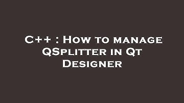 C++ : How to manage QSplitter in Qt Designer