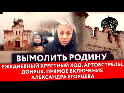 ВЫМОЛИТЬ РОДИНУ. ЕЖЕДНЕВНЫЙ КРЕСТНЫЙ ХОД. АРТОБСТРЕЛЫ  ДОНЕЦК.ПРЯМОЕ ВКЛЮЧЕНИЕ АЛЕКСАНДРА ЕГОРЦЕВА