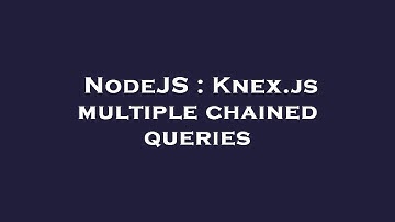 NodeJS : Knex.js multiple chained queries