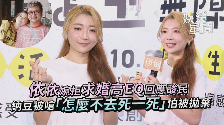 依依婉拒求婚高EQ回应酸民 纳豆被呛“怎么不去死一死”怕被抛弃｜@setn - 天天要闻