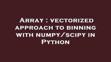 Array : vectorized approach to binning with numpy/scipy in Python
