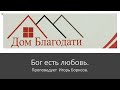 Дом Благодати:  /Бог есть любовь. / Проповедует Игорь Борисов.