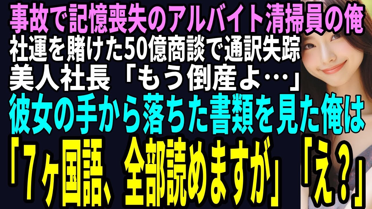 【スカッと】事故で記憶喪失の俺が清掃バイトすると社運を賭けた50億の商談で通訳失踪！美人社長「もう倒産よ…」彼女の手から落ちた書類を見た俺は「７ヶ国語、全部読めますが」「え？」（感動）