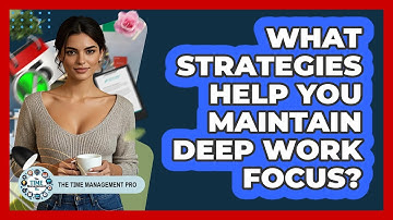 What Strategies Help You Maintain Deep Work Focus? - The Time Management Pro