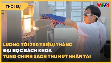 Lương tới 200 triệu đồng/tháng: Đại học Bách khoa Hà Nội tung chính sách hút nhân tài | VTV4
