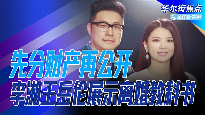 丈夫爆料李湘新歡，王岳倫發離婚聲明又刪除；模範級分手教程，先分財產再公開；多次對王岳倫緋聞忍氣吞聲，李湘受訪曾大談再婚心得：只關心女兒｜華爾街焦點（曉洋）（20211130） - 天天要聞