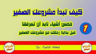 خمس أشياء لابد أن تعرفها قبل بداية رحلتك مع مشروعك الصغير