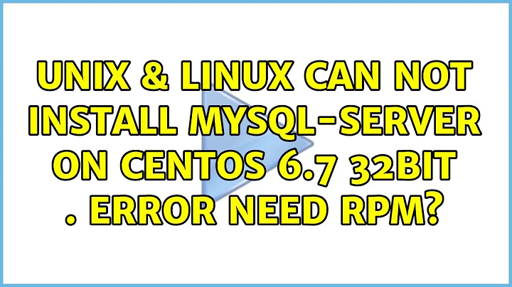 Unix & Linux: Can not install mysql-server on centos 6.7 32bit . Error: need rpm?