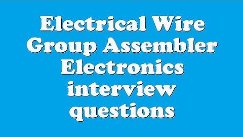 Electrical Wire Group Assembler Electronics interview questions