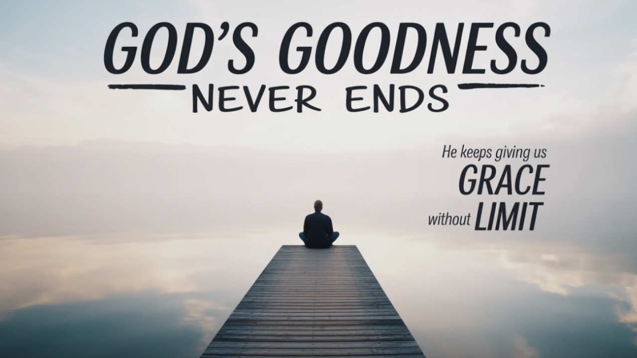 Endless Goodness GOD'S GOODNESS NEVER ENDS, HE KEEPS GIVING US MORE GRACE WITHOUT LIMIT ...