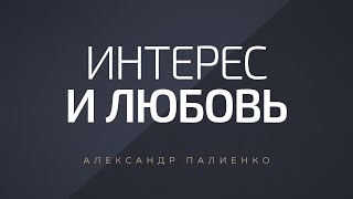 Интерес и Любовь. Александр Палиенко.