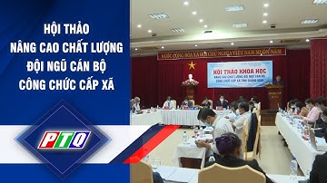 Quảng Ngãi: Hội thảo nâng cao chất lượng đội ngũ cán bộ công chức cấp xã | PTQ