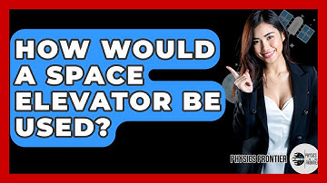 How Would A Space Elevator Be Used? - Physics Frontier