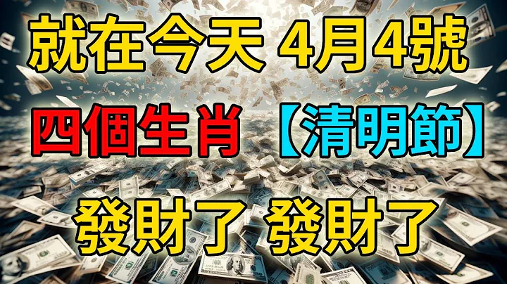 发财了发财了！就在今天！4月4号清明节，这4个生肖要发财了！财运挡都挡不住，正财横财大发特发，快看看有你吗？ - 天天要闻