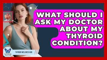 What Should I Ask My Doctor About My Thyroid Condition? - Thyroid Wellness Hub
