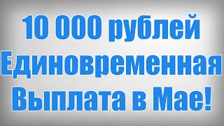 10 000 рублей Единовременная Выплата в Мае!