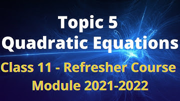 Class 11 Mathematics / Refresher Course Module 2021-2022 / Topic 5 / Quadratic Equations