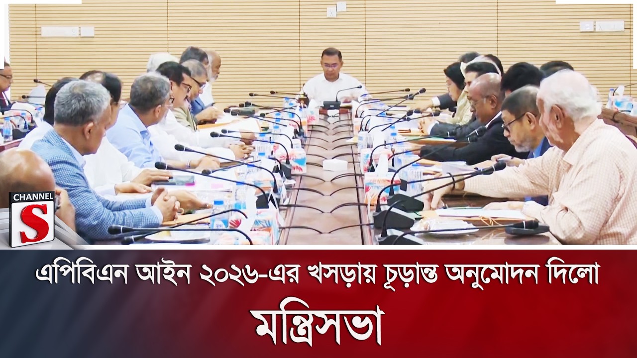 এপিবিএন আইন ২০২৬-এর খসড়ায় চূড়ান্ত অনুমোদন দিলো মন্ত্রিসভা | APBn | Cabinet | Channel S News
