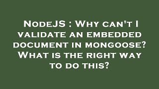 NodeJS : Why can't I validate an embedded document in mongoose? What is the right way to do this?