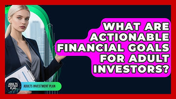 What Are Actionable Financial Goals For Adult Investors? - Adults Investment Plan