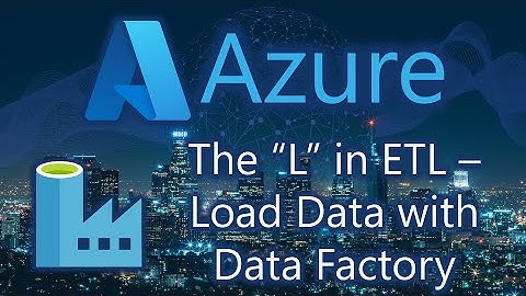 The “L” in ETL – Load Data with Data Factory