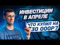 Инвестиции в апреле. Что купил на 30 000р.?