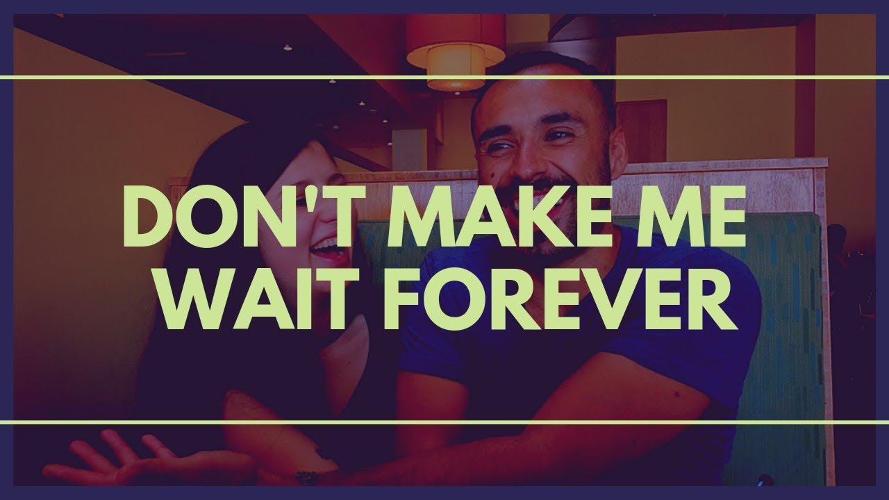 Dont Make Me Wait Forever YouTube