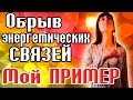 Разрыв энергетических связей- ПОКАЗЫВАЮ НА МОЕМ ПРИМЕРЕ - Как забыть любимого?