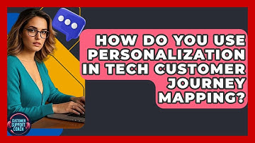 How Do You Use Personalization In Tech Customer Journey Mapping? - Customer Support Coach