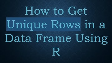 How to Get Unique Rows in a Data Frame Using R