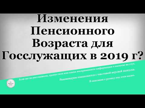 Изменения Пенсионного Возраста для Госслужащих в 2019 году