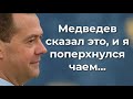 Медведев сказал это, и я поперхнулся чаем...