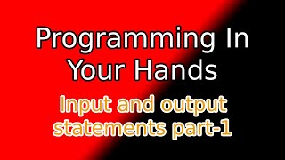 Programming in your Hands | Input and output statements - Part I