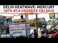 Heatwave In India | Heatwave Grips Delhi, Mercury Hits 47.4 Degrees Celsius