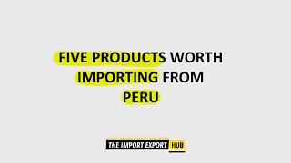 Five Products Worth Importing From Peru
