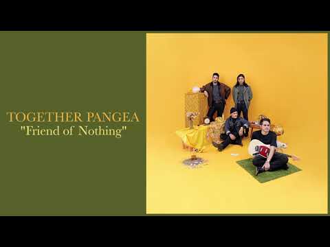 Together Pangea - "Friend of Nothing"