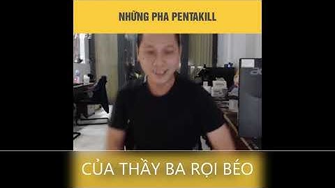 Những pha PENTAKILL đi vào lòng người của thầy ba và cái kết !